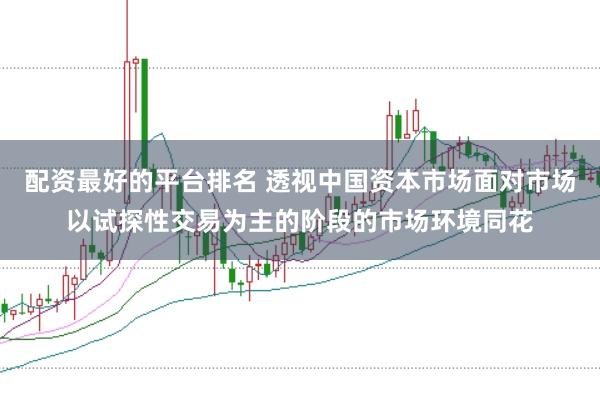 配资最好的平台排名 透视中国资本市场面对市场以试探性交易为主的阶段的市场环境同花