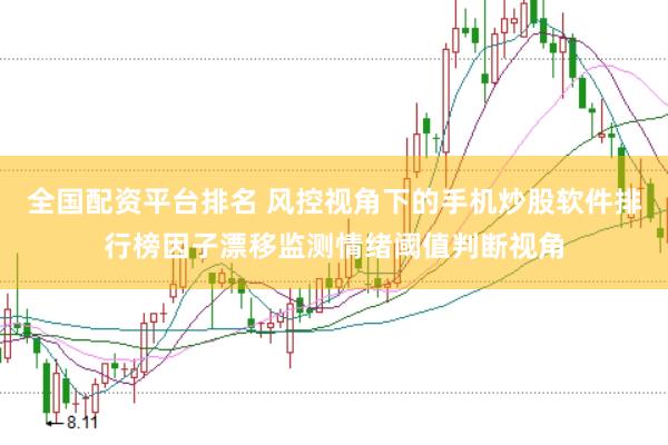 全国配资平台排名 风控视角下的手机炒股软件排行榜因子漂移监测情绪阈值判断视角