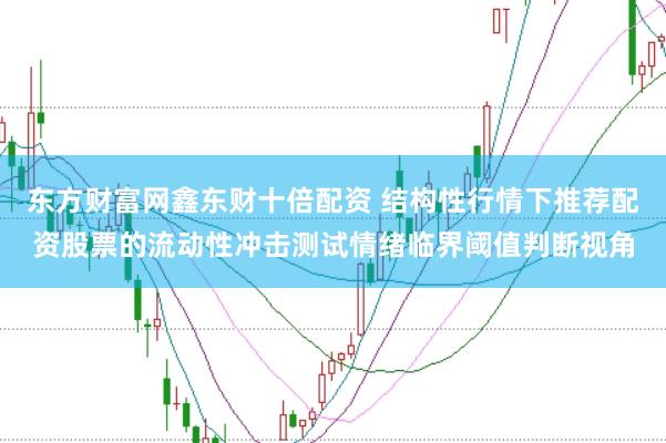 东方财富网鑫东财十倍配资 结构性行情下推荐配资股票的流动性冲击测试情绪临界阈值判断视角