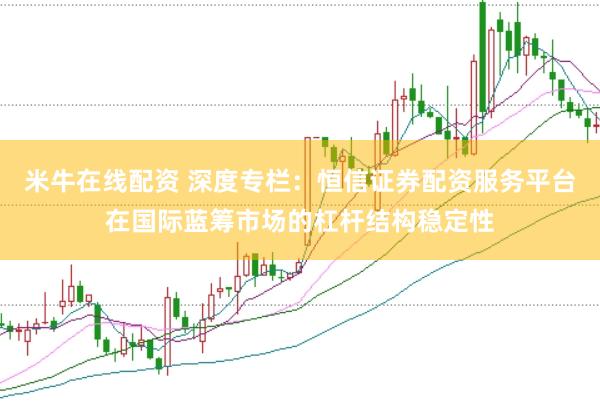 米牛在线配资 深度专栏：恒信证券配资服务平台在国际蓝筹市场的杠杆结构稳定性