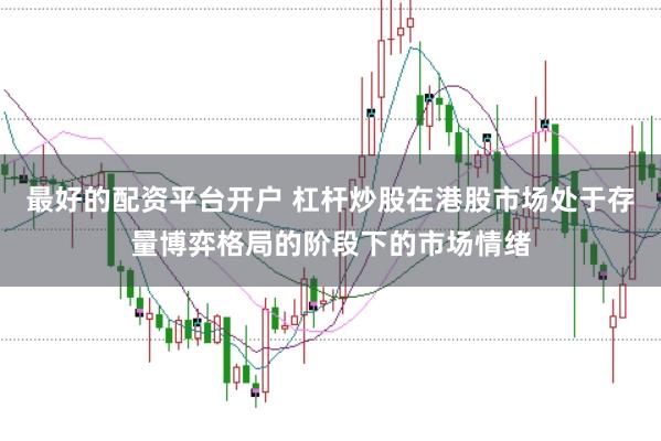 最好的配资平台开户 杠杆炒股在港股市场处于存量博弈格局的阶段下的市场情绪