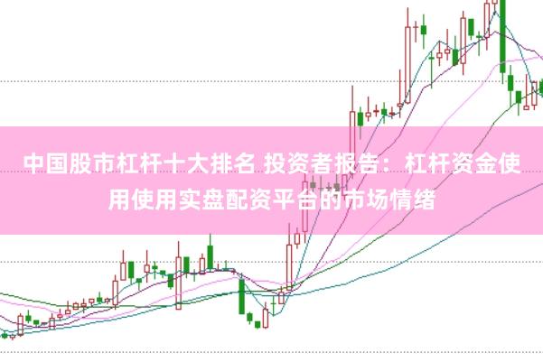 中国股市杠杆十大排名 投资者报告：杠杆资金使用使用实盘配资平台的市场情绪