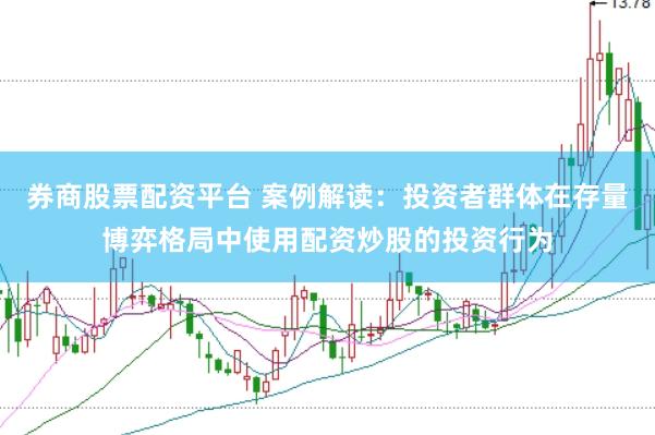 券商股票配资平台 案例解读：投资者群体在存量博弈格局中使用配资炒股的投资行为
