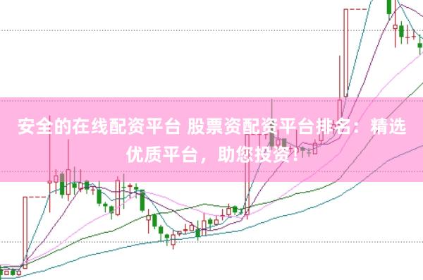 安全的在线配资平台 股票资配资平台排名：精选优质平台，助您投资！