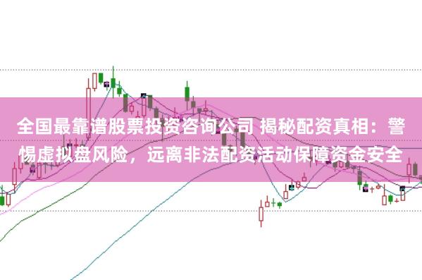 全国最靠谱股票投资咨询公司 揭秘配资真相：警惕虚拟盘风险，远离非法配资活动保障资金安全