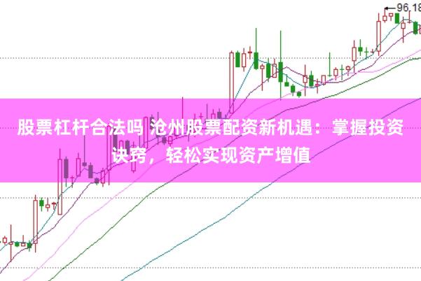 股票杠杆合法吗 沧州股票配资新机遇：掌握投资诀窍，轻松实现资产增值