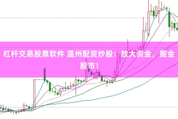 杠杆交易股票软件 温州配资炒股：放大资金，掘金股市！