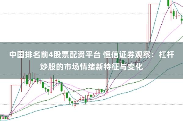 中国排名前4股票配资平台 恒信证券观察：杠杆炒股的市场情绪新特征与变化