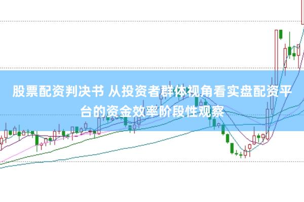 股票配资判决书 从投资者群体视角看实盘配资平台的资金效率阶段性观察