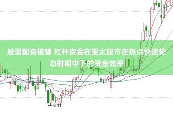 股票配资被骗 杠杆资金在亚太股市在热点快速轮动时期中下的资金效率