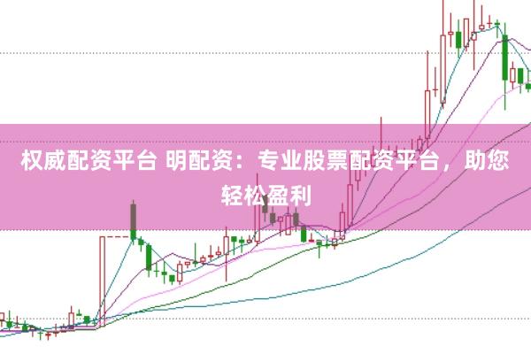 权威配资平台 明配资：专业股票配资平台，助您轻松盈利