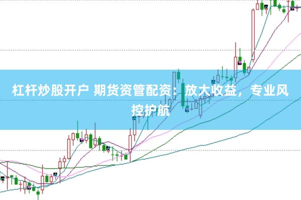 杠杆炒股开户 期货资管配资：放大收益，专业风控护航