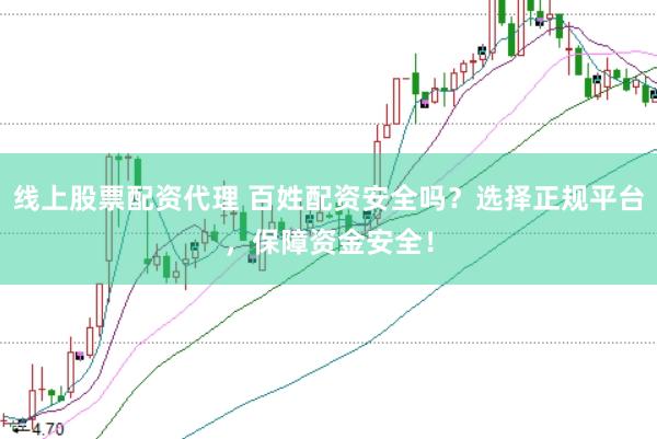 线上股票配资代理 百姓配资安全吗？选择正规平台，保障资金安全！