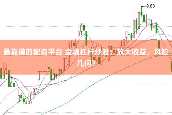 最靠谱的配资平台 金融杠杆炒股：放大收益，风险几何？