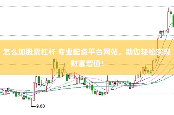 怎么加股票杠杆 专业配资平台网站，助您轻松实现财富增值！