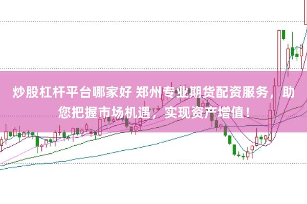 炒股杠杆平台哪家好 郑州专业期货配资服务，助您把握市场机遇，实现资产增值！