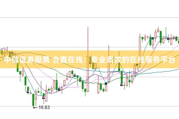 中信证券股票 合赢在线：专业高效的在线服务平台