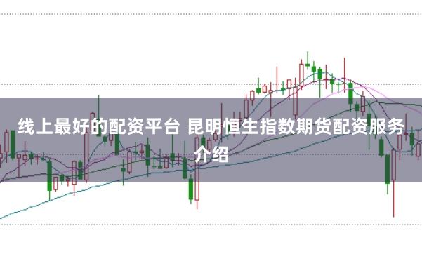 线上最好的配资平台 昆明恒生指数期货配资服务介绍