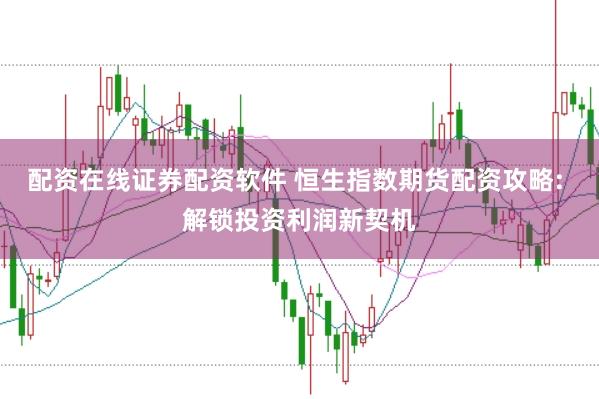 配资在线证券配资软件 恒生指数期货配资攻略: 解锁投资利润新契机
