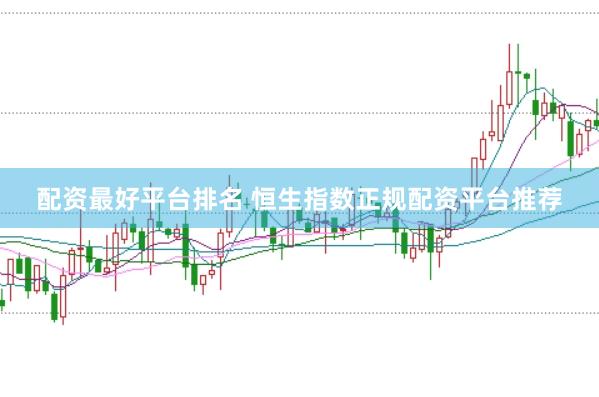 配资最好平台排名 恒生指数正规配资平台推荐