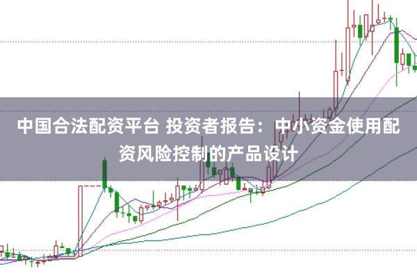 中国合法配资平台 投资者报告：中小资金使用配资风险控制的产品设计