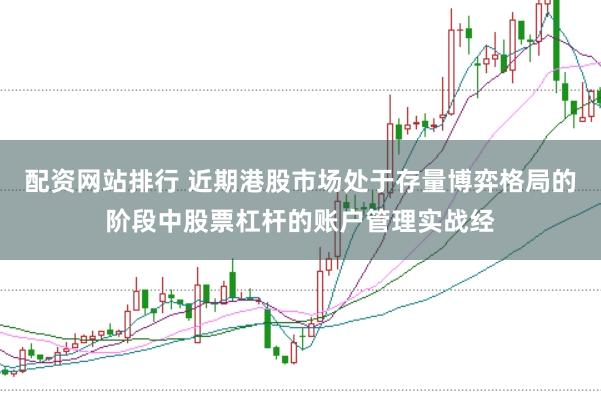 配资网站排行 近期港股市场处于存量博弈格局的阶段中股票杠杆的账户管理实战经