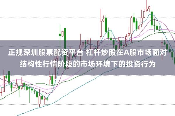 正规深圳股票配资平台 杠杆炒股在A股市场面对结构性行情阶段的市场环境下的投资行为