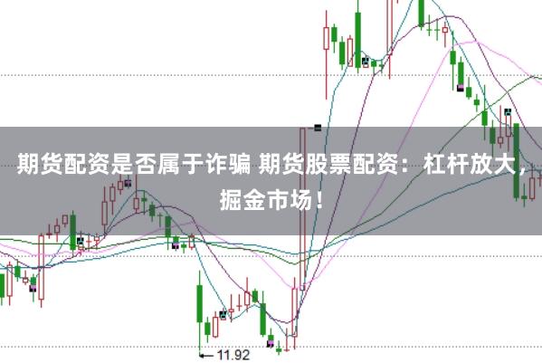 期货配资是否属于诈骗 期货股票配资：杠杆放大，掘金市场！
