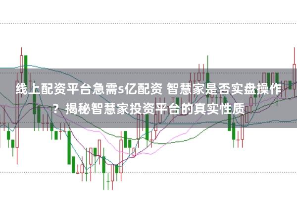 线上配资平台急需s亿配资 智慧家是否实盘操作？揭秘智慧家投资平台的真实性质
