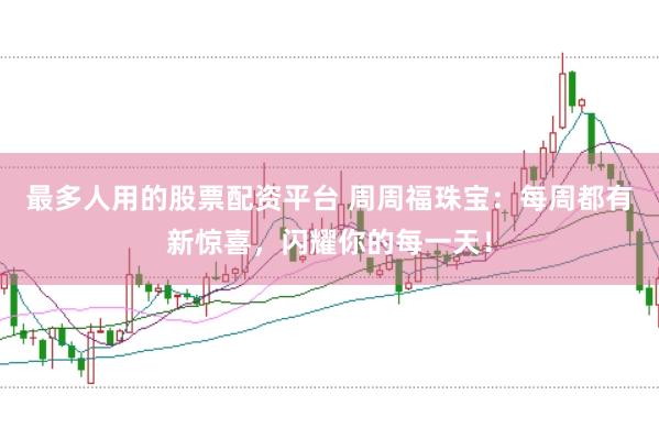 最多人用的股票配资平台 周周福珠宝：每周都有新惊喜，闪耀你的每一天！