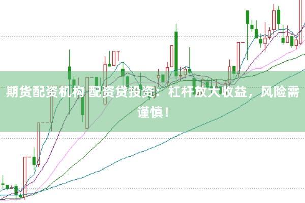 期货配资机构 配资贷投资：杠杆放大收益，风险需谨慎！