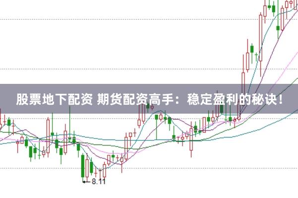 股票地下配资 期货配资高手：稳定盈利的秘诀！