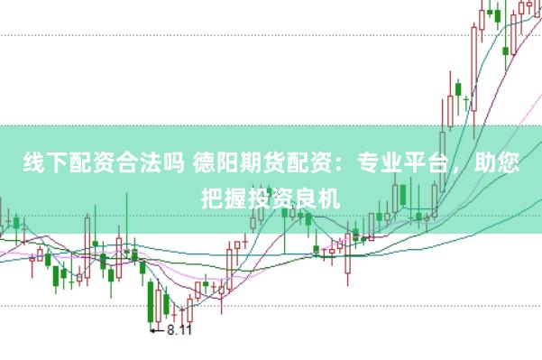 线下配资合法吗 德阳期货配资：专业平台，助您把握投资良机