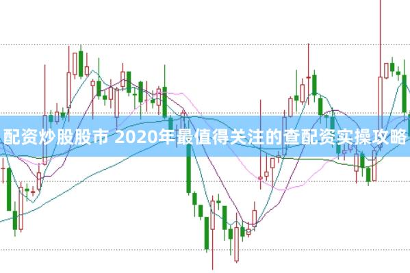 配资炒股股市 2020年最值得关注的查配资实操攻略