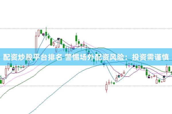配资炒股平台排名 警惕场外配资风险：投资需谨慎