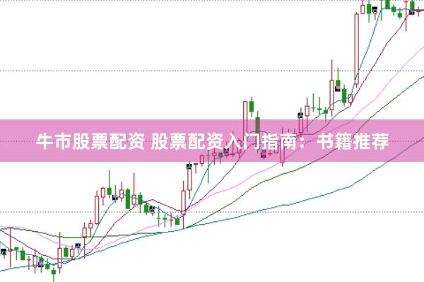 牛市股票配资 股票配资入门指南：书籍推荐