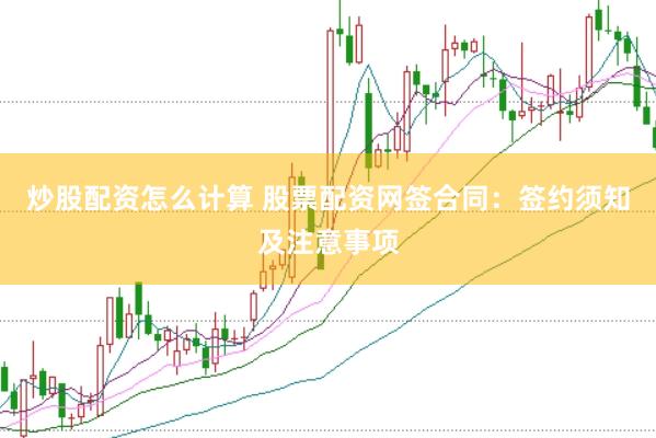 炒股配资怎么计算 股票配资网签合同：签约须知及注意事项