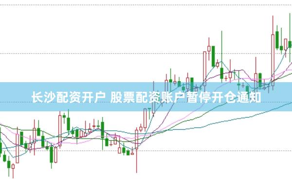 长沙配资开户 股票配资账户暂停开仓通知