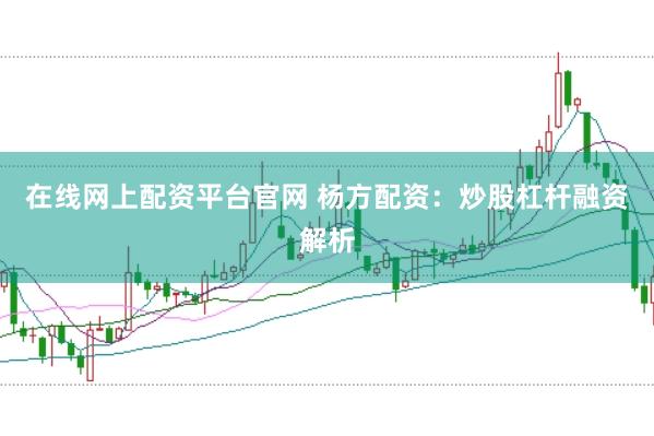 在线网上配资平台官网 杨方配资：炒股杠杆融资解析