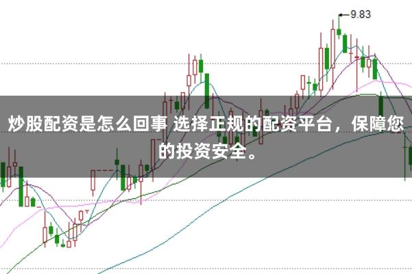 炒股配资是怎么回事 选择正规的配资平台，保障您的投资安全。