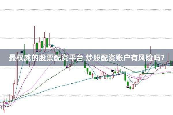 最权威的股票配资平台 炒股配资账户有风险吗？