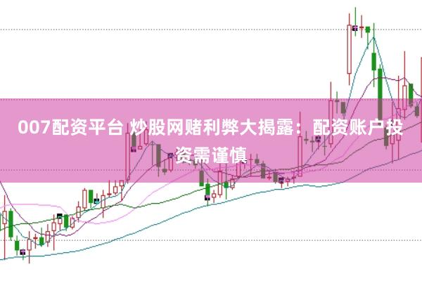 007配资平台 炒股网赌利弊大揭露：配资账户投资需谨慎
