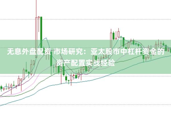 无息外盘配资 市场研究：亚太股市中杠杆资金的资产配置实战经验